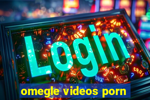 omegle videos porn